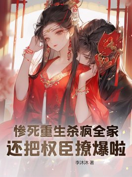 惨死重生杀疯全家,还把权臣撩爆啦!